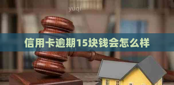 信用卡逾期15块钱会怎么样