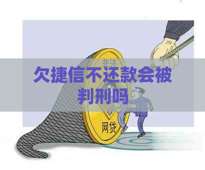 欠捷信不还款会被判刑吗