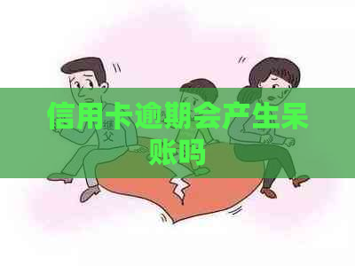 信用卡逾期会产生呆账吗