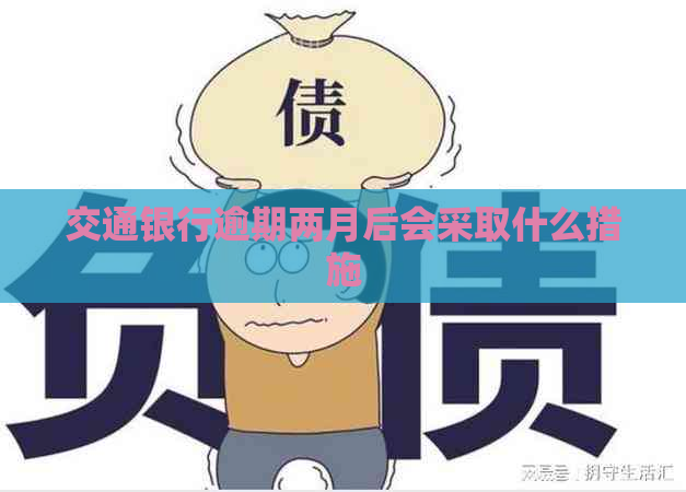 交通银行逾期两月后会采取什么措施