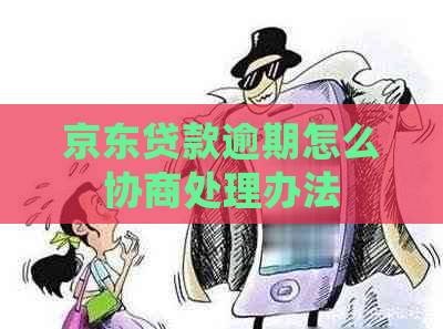 京东贷款逾期怎么协商处理办法