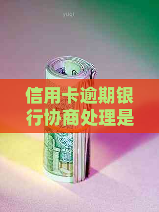 信用卡逾期银行协商处理是什么意思