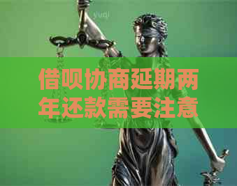 借呗协商延期两年还款需要注意什么事项