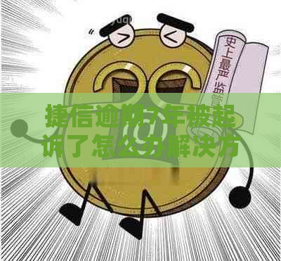 捷信逾期7年被起诉了怎么办解决方法