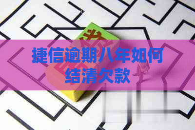 捷信逾期八年如何结清欠款