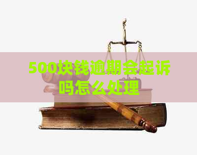 500块钱逾期会起诉吗怎么处理