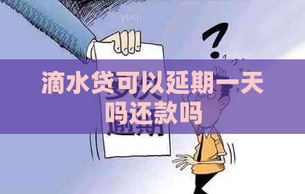 滴水贷可以延期一天吗还款吗