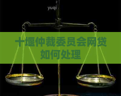 十堰仲裁委员会网贷如何处理