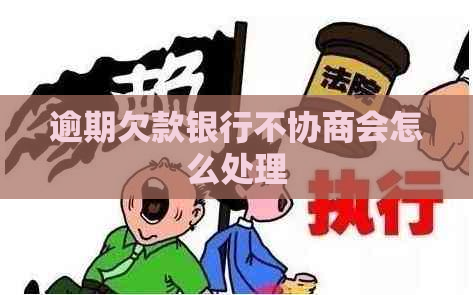 逾期欠款银行不协商会怎么处理