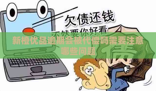 新橙优品逾期会被代偿吗需要注意哪些问题