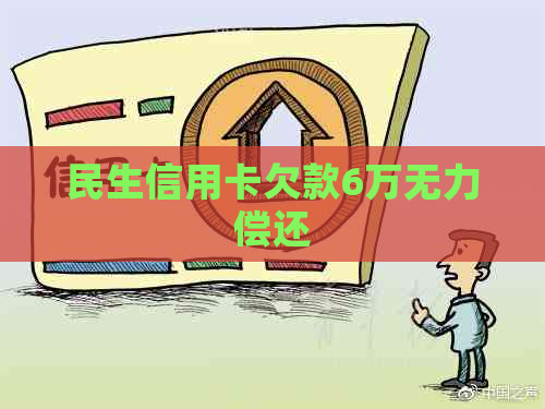 民生信用卡欠款6万无力偿还