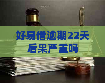 好易借逾期22天后果严重吗