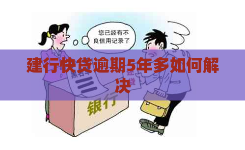 建行快贷逾期5年多如何解决