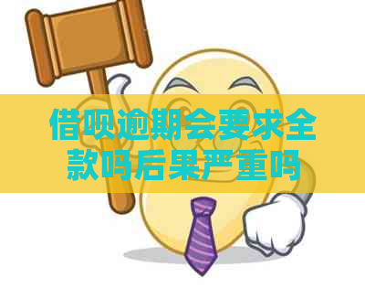 借呗逾期会要求全款吗后果严重吗