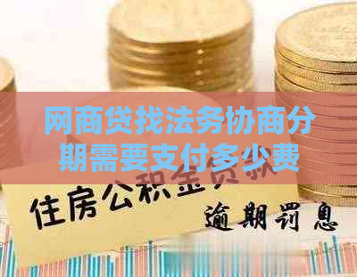 网商贷找法务协商分期需要支付多少费用