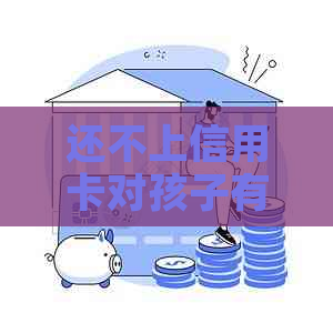 还不上信用卡对孩子有没有影响和如何应对