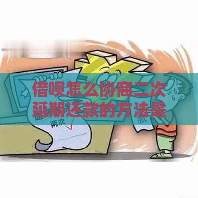 借呗怎么协商二次延期还款的方法是什么