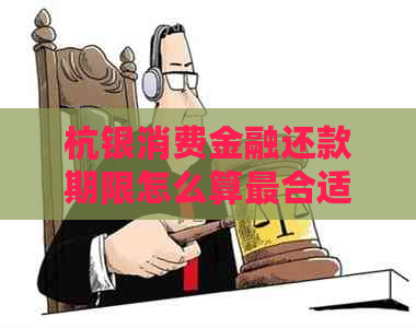 杭银消费金融还款期限怎么算最合适