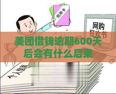 美团借钱逾期600天后会有什么后果