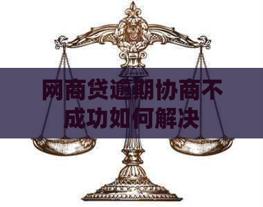 网商贷逾期协商不成功如何解决