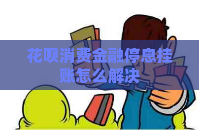 花呗消费金融停息挂账怎么解决