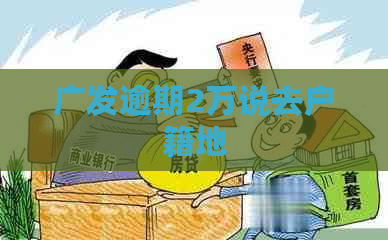 广发逾期2万说去户籍地