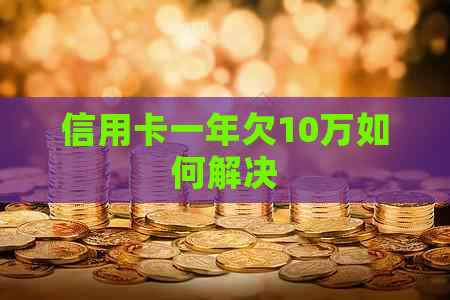 信用卡一年欠10万如何解决