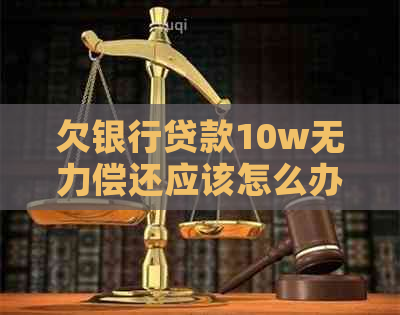 欠银行贷款10w无力偿还应该怎么办