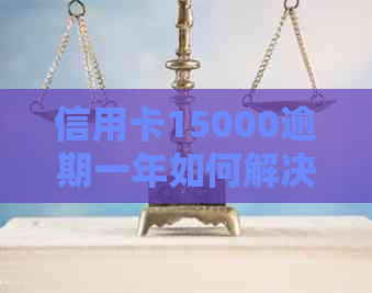 信用卡15000逾期一年如何解决