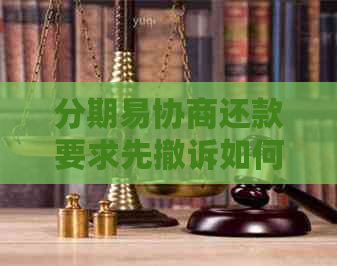 分期易协商还款要求先撤诉如何操作