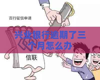 兴业银行逾期了三个月怎么办