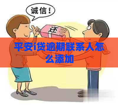 平安i贷逾期联系人怎么添加