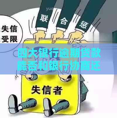 四大银行逾期贷款能否和银行协商还款方案