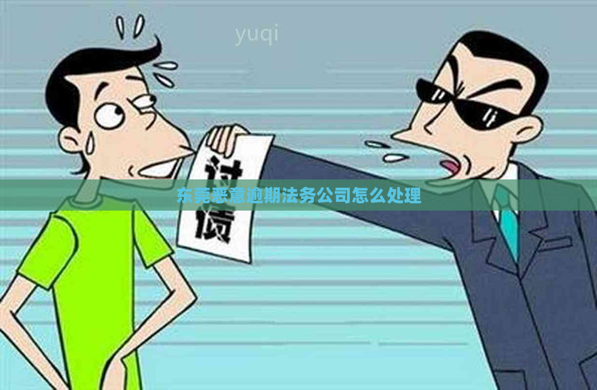 东莞恶意逾期法务公司怎么处理