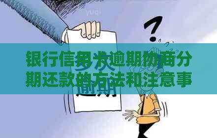 银行信用卡逾期协商分期还款的方法和注意事项