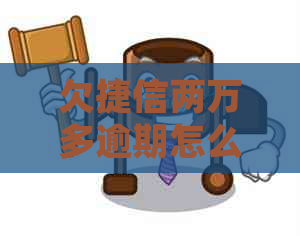 欠捷信两万多逾期怎么处理