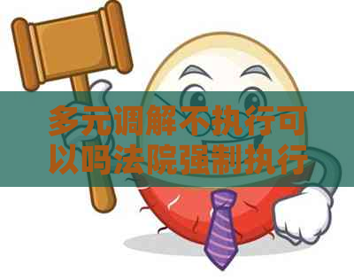 多元调解不执行可以吗法院强制执行吗