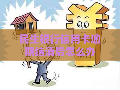 民生银行信用卡逾期结清后怎么办