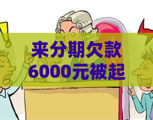 来分期欠款6000元被起诉怎么办