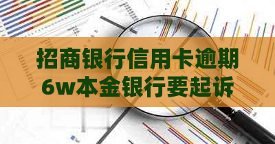 招商银行信用卡逾期6w本金银行要起诉