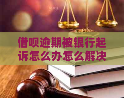 借呗逾期被银行起诉怎么办怎么解决