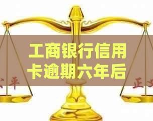 工商银行信用卡逾期六年后会发生什么