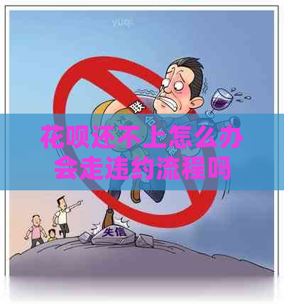 花呗还不上怎么办会走违约流程吗