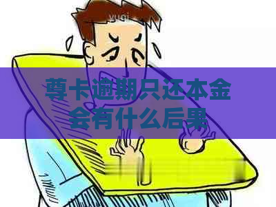 尊卡逾期只还本金会有什么后果