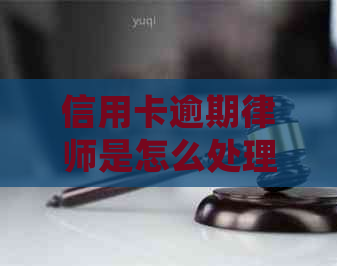 信用卡逾期律师是怎么处理的