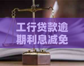 工行贷款逾期利息减免流程及条件详解