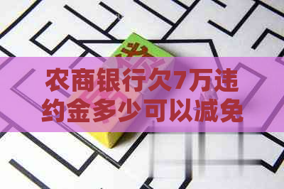 农商银行欠7万违约金多少可以减免吗