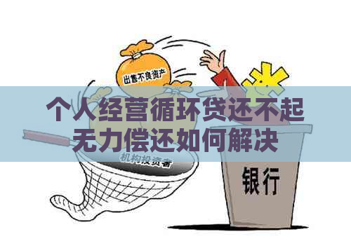 个人经营循环贷还不起无力偿还如何解决