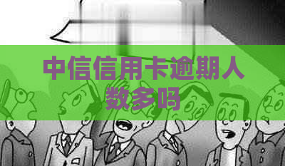 中信信用卡逾期人数多吗