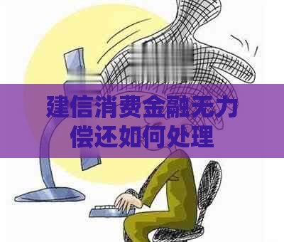 建信消费金融无力偿还如何处理